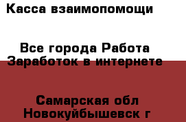 Касса взаимопомощи !!! - Все города Работа » Заработок в интернете   . Самарская обл.,Новокуйбышевск г.